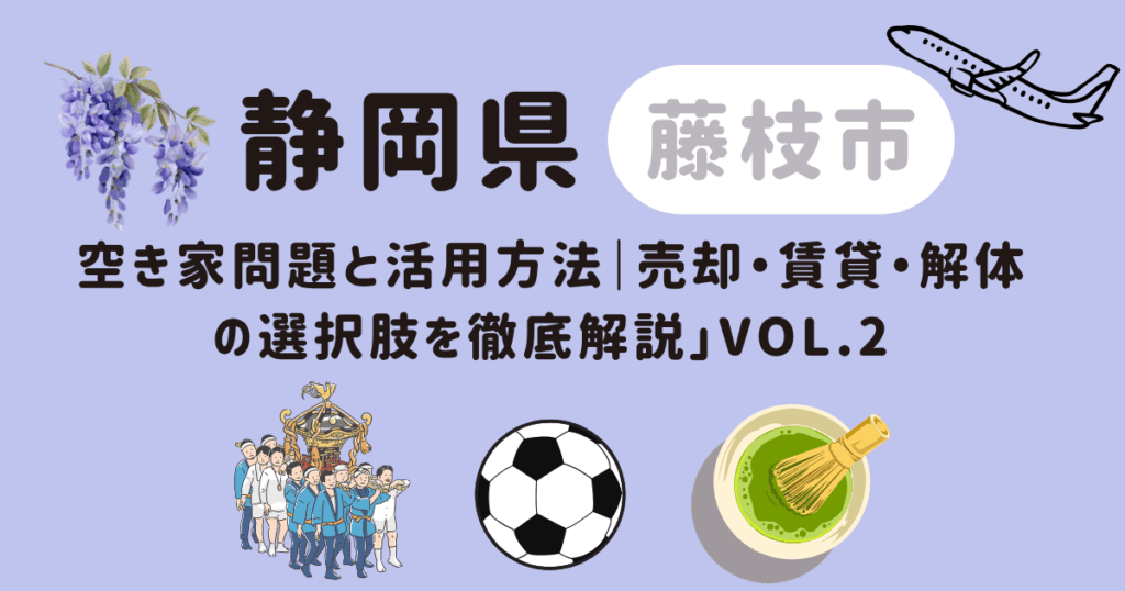 静岡県藤枝市空き家問題と活用方法｜売却・賃貸・解体の選択肢を徹底解説」vol.2