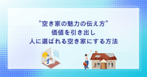 空き家の魅力の伝え方価値を引き出し、人に選ばれる空き家にする方法