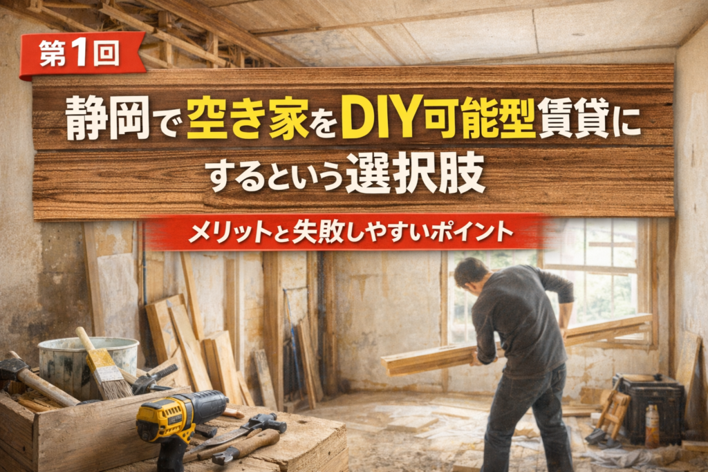 【第1回】静岡で空き家をDIY可能型賃貸にするという選択肢　~メリットと失敗しやすいポイント~