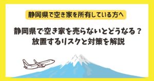 静岡県で空き家を売らないとどうなる？放置するリスクと対策を解説