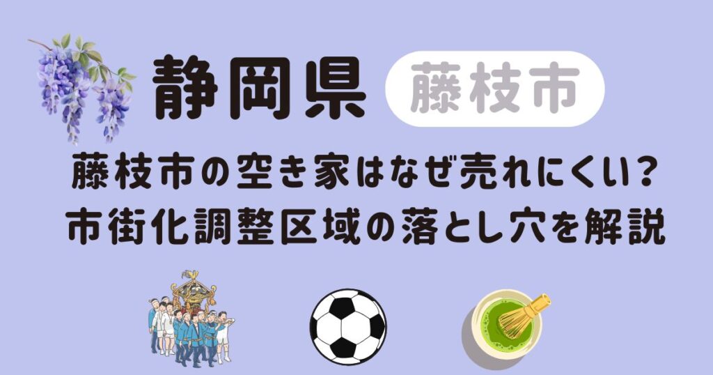 藤枝市の空き家はなぜ売れにくい？市街化調整区域の落とし穴を解説