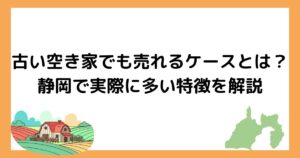 古い空き家でも売れるケースとは？静岡で実際に多い特徴を解説