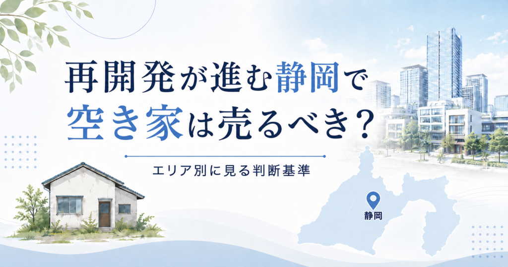 再開発が進む静岡で空き家は売るべき？エリア別に見る判断基準