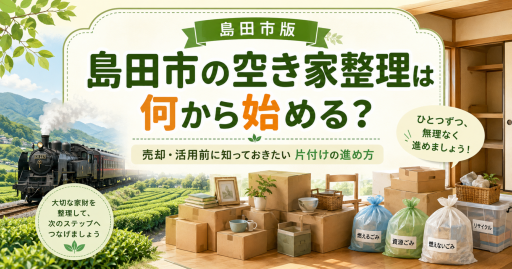【島田市】空き家の片付けは何から始める？売却・活用前にやるべき荷物整理の進め方